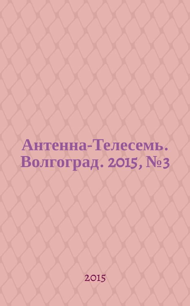 Антенна-Телесемь. Волгоград. 2015, № 3 (636)