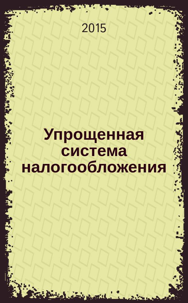 Упрощенная система налогообложения: бухгалтерский учет и налогообложение : журнал приложение к журналу "Актуальные вопросы бухгалтерского учета и налогообложения". 2015, № 2