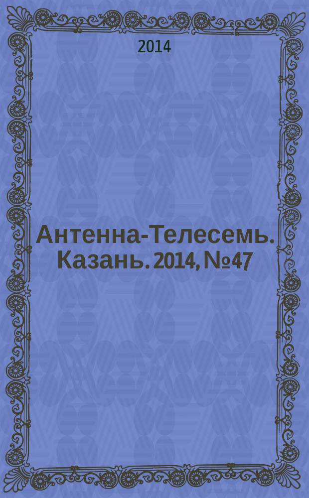 Антенна-Телесемь. Казань. 2014, № 47 (730)