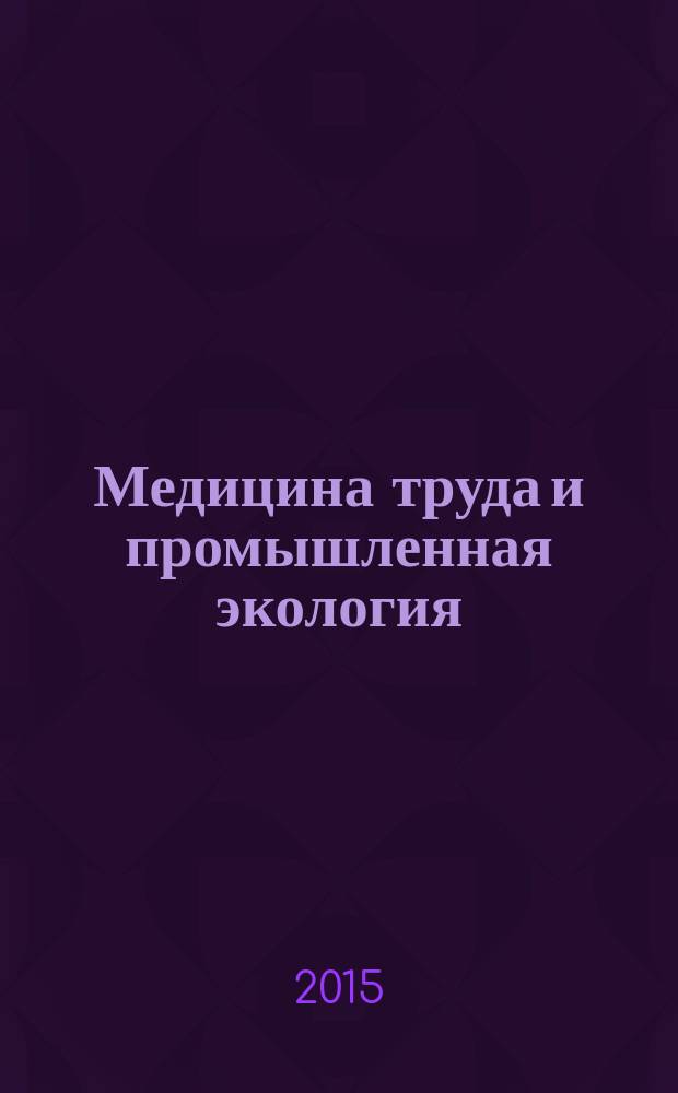 Медицина труда и промышленная экология : Ежемес. науч.-практ. журн. 2015, № 1