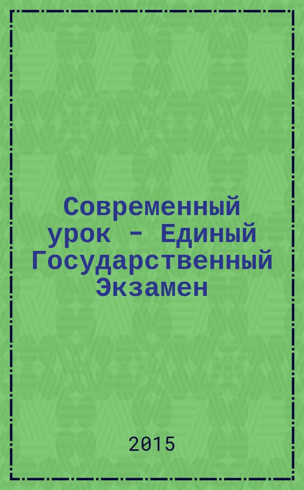 Современный урок - Единый Государственный Экзамен : СУ - ЕГЭ предметно-содержательный журнал для заместителей директора по учебно-воспитательной и научно-методической работе и учителей-предметников. 2015, № 2 (100)