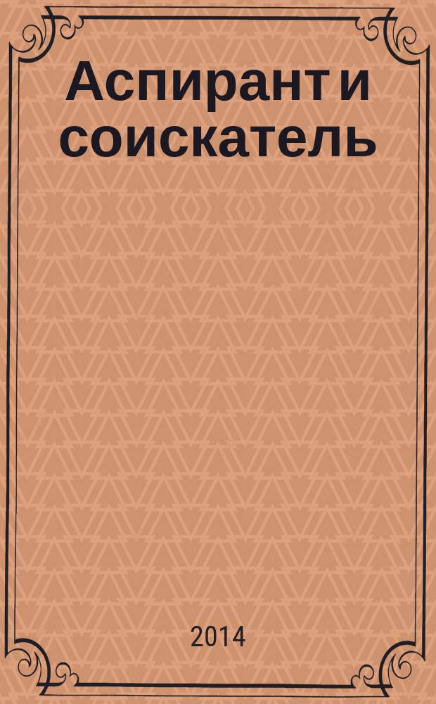 Аспирант и соискатель : Журн. актуал. науч. информ. 2014, № 6 (84)