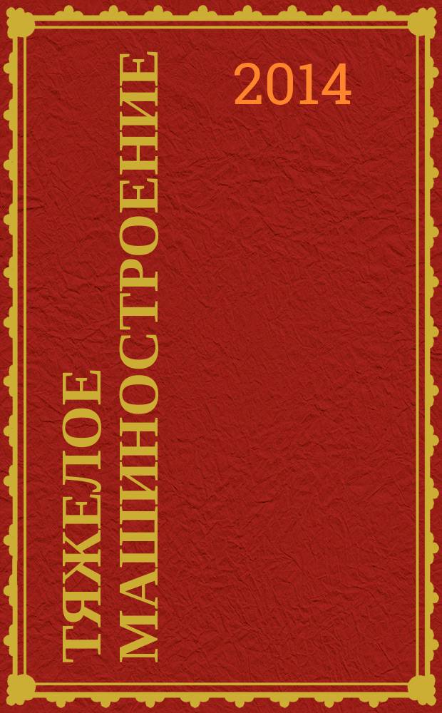 Тяжелое машиностроение : ТМ Ежемес. науч.-техн. и произв. журн. М-ва тяжелого машиностроения СССР и Всесоюз. НТО машиностроителей. 2014, № 10