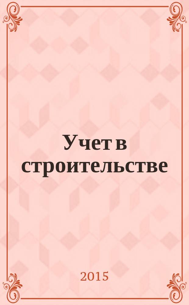 Учет в строительстве : Отрасл. прил. к журн. "Главбух". 2015, № 3