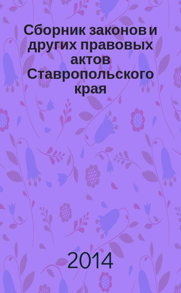 Сборник законов и других правовых актов Ставропольского края : Офиц. изд. администрации Ставроп. края. 2014, № 51 (676)