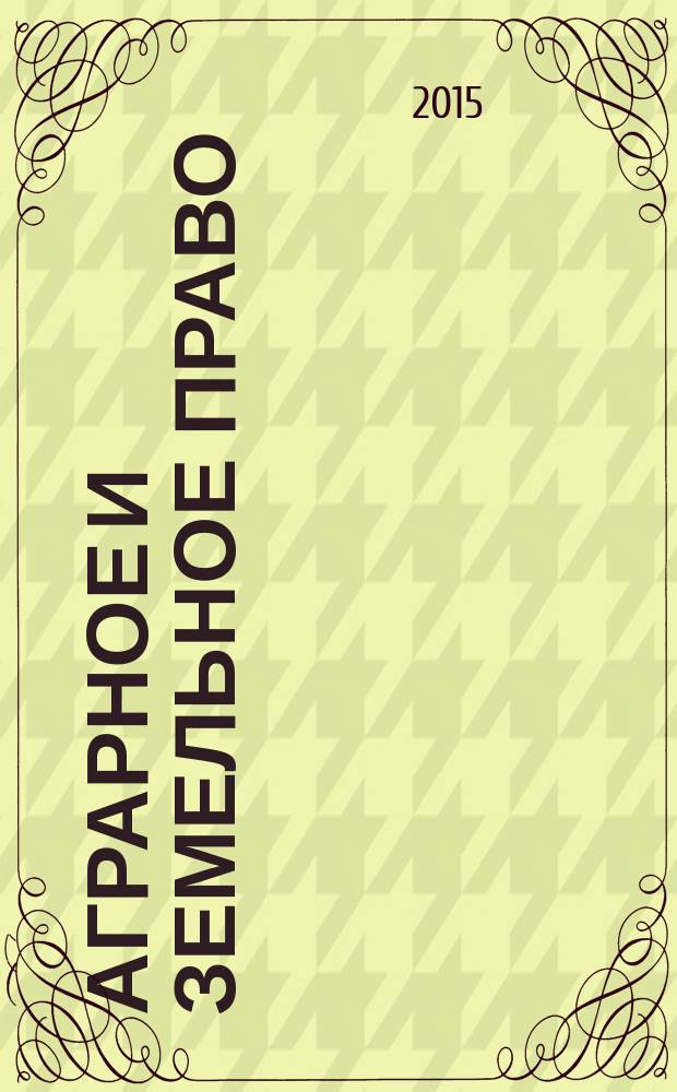 Аграрное и земельное право : научно-практический и информационно-аналитический ежемесячный журнал. 2015, № 1 (121)