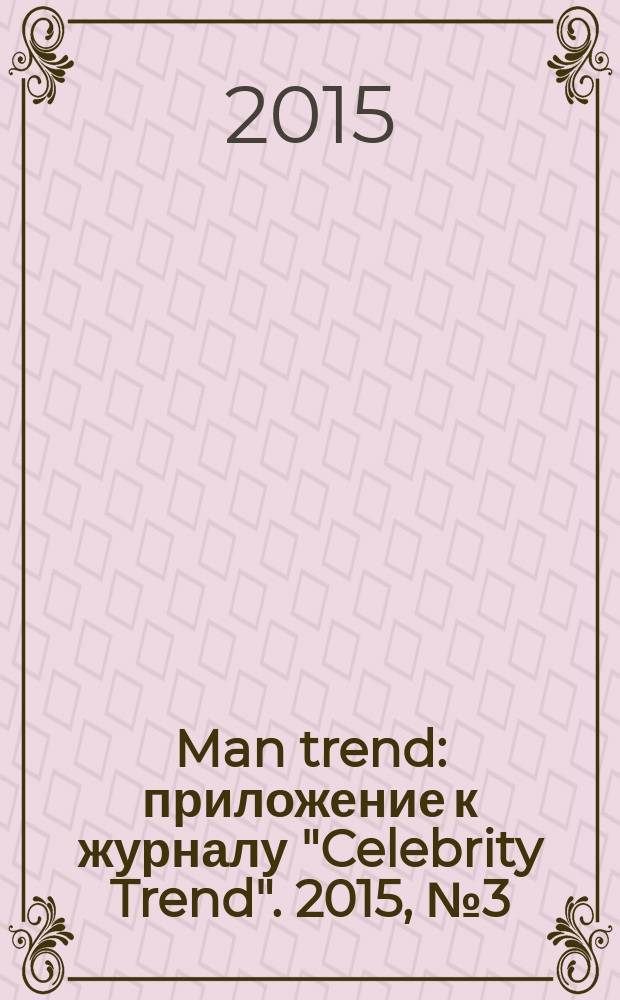 Man trend : приложение к журналу "Celebrity Trend". 2015, № 3 (7)