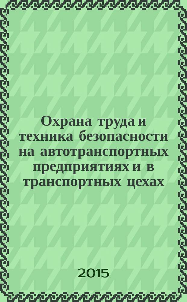 Охрана труда и техника безопасности на автотранспортных предприятиях и в транспортных цехах : Ежемес. произв.-техн. журн. 2015, № 1/2