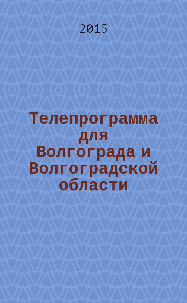 Телепрограмма для Волгограда и Волгоградской области : Комсомольская правда. 2015, № 4 (673)