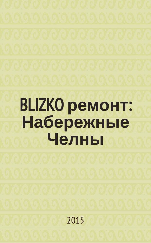 BLIZKO ремонт: Набережные Челны : рекламный каталог строительных и отделочных работ. 2015, № 2 (44)