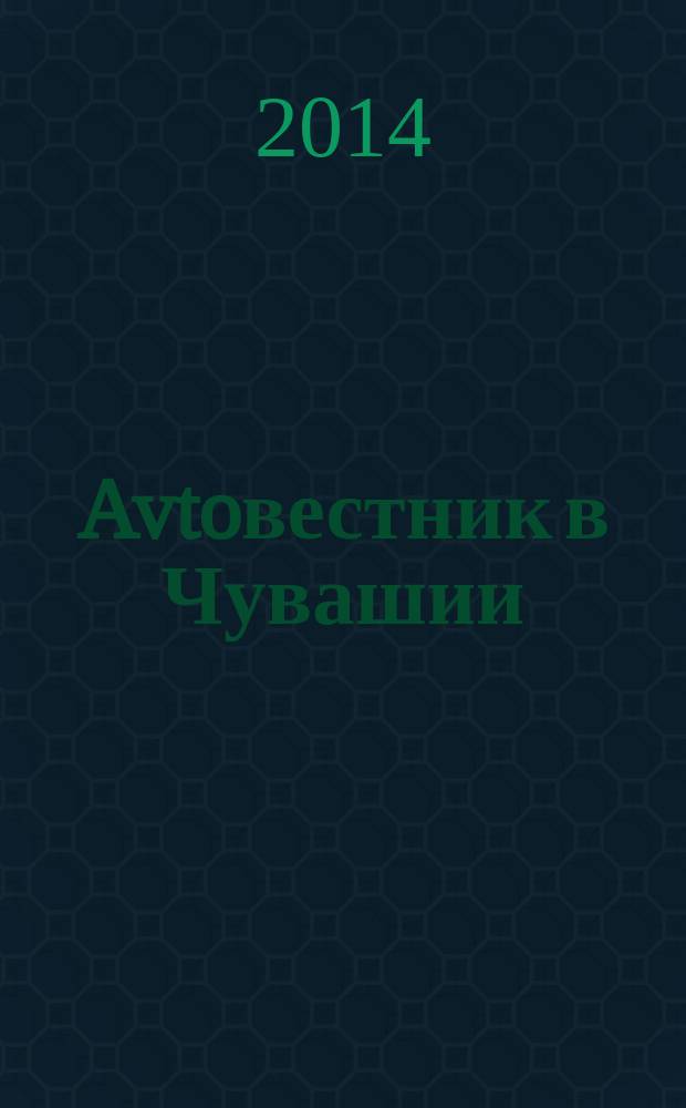 Avtoвестник в Чувашии : рекламно-информационный журнал. 2014, № 24 (168)