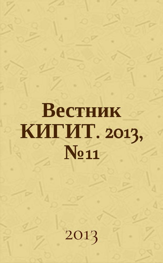 Вестник КИГИТ. 2013, № 11 (41) : Серия 11. Инновационные гуманитарные технологии в образовании, науке и культуре