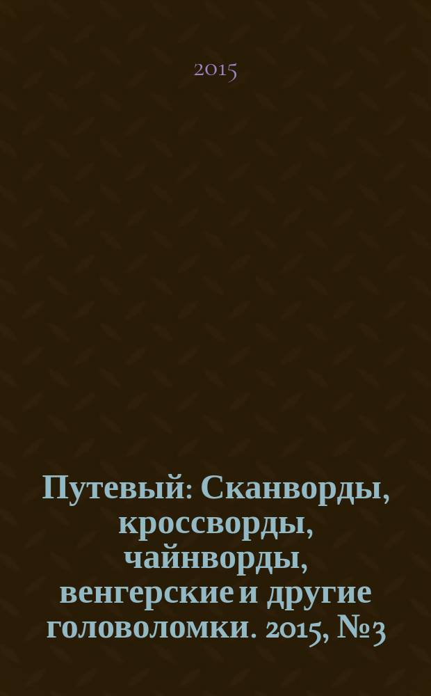 Путевый : Сканворды, кроссворды, чайнворды, венгерские и другие головоломки. 2015, № 3 (214)