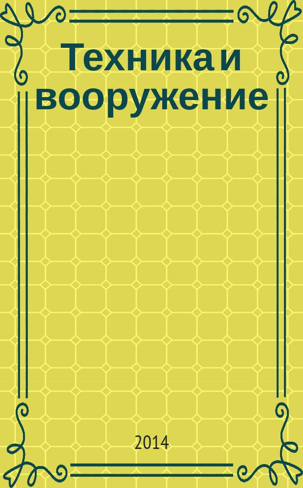 Техника и вооружение : Вчера, сегодня, завтра ... Науч.-попул. журн. 2014, № 12
