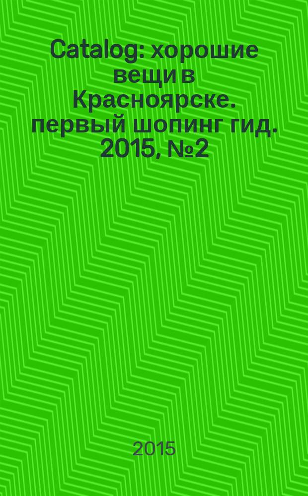 Catalog : хорошие вещи в Красноярске. первый шопинг гид. 2015, № 2 (117) : 2015, № 2 (117)