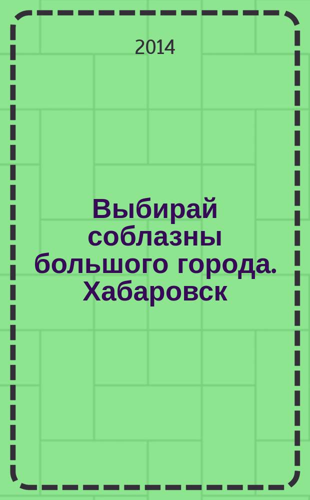 Выбирай соблазны большого города. Хабаровск : рекламно-информационный журнал. 2014, № 15 (70)