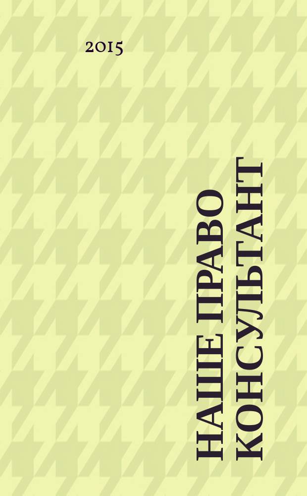 Наше право консультант : журнал для пользователей справочных правовых систем. 2015, № 1/2 (94)