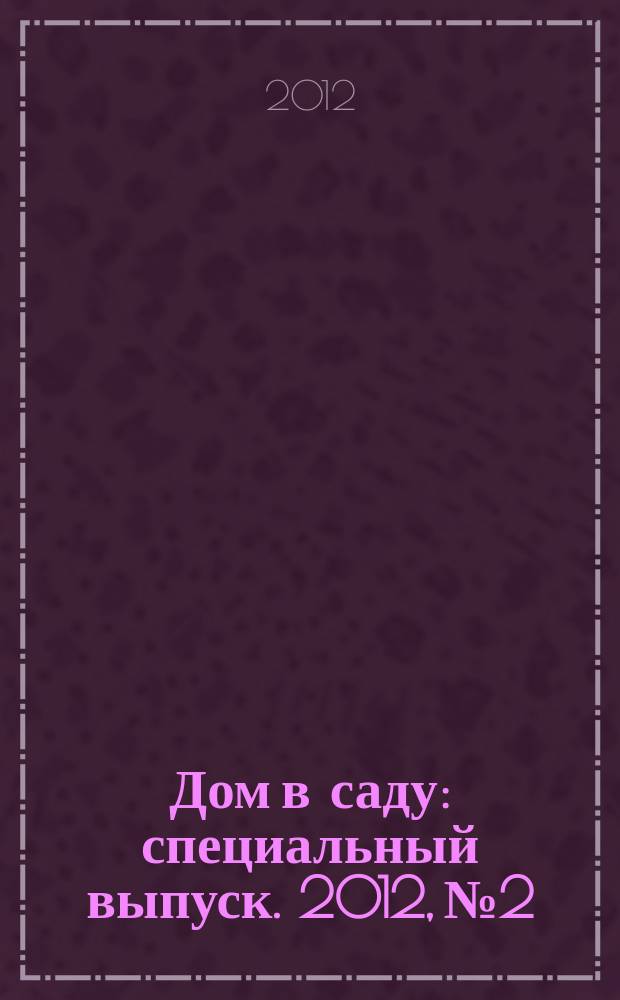 Дом в саду : специальный выпуск. 2012, № 2 : Картофель: секреты богатого урожая