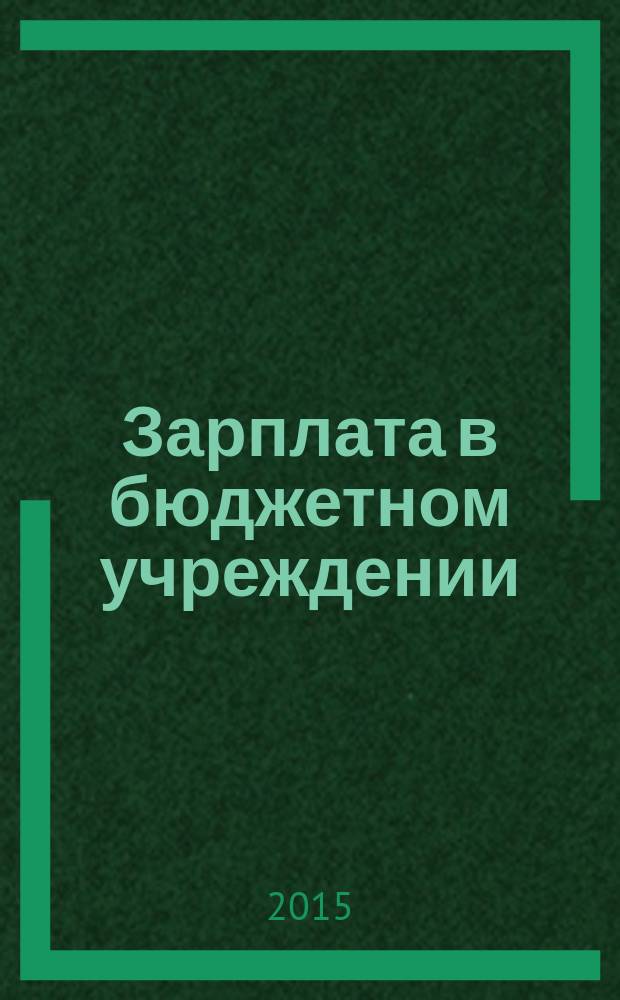 Зарплата в бюджетном учреждении : журнал для практиков о налогах и учете журнал для бухгалтера в бюджетной сфере. 2015, № 3