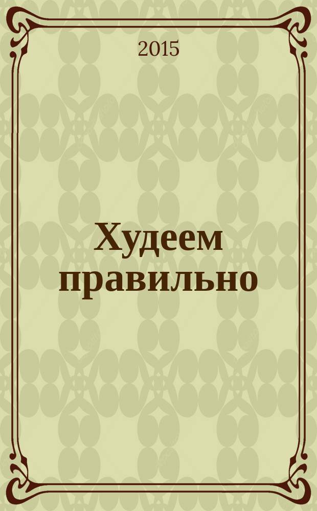 Худеем правильно : вкусно, легко, надёжно. 2015, № 3