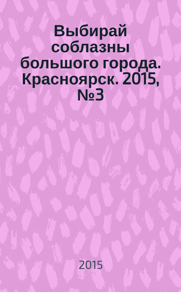 Выбирай соблазны большого города. Красноярск. 2015, № 3 (282)