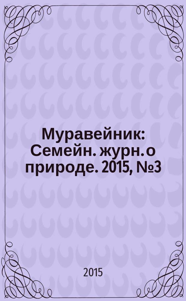 Муравейник : Семейн. журн. о природе. 2015, № 3 (249)