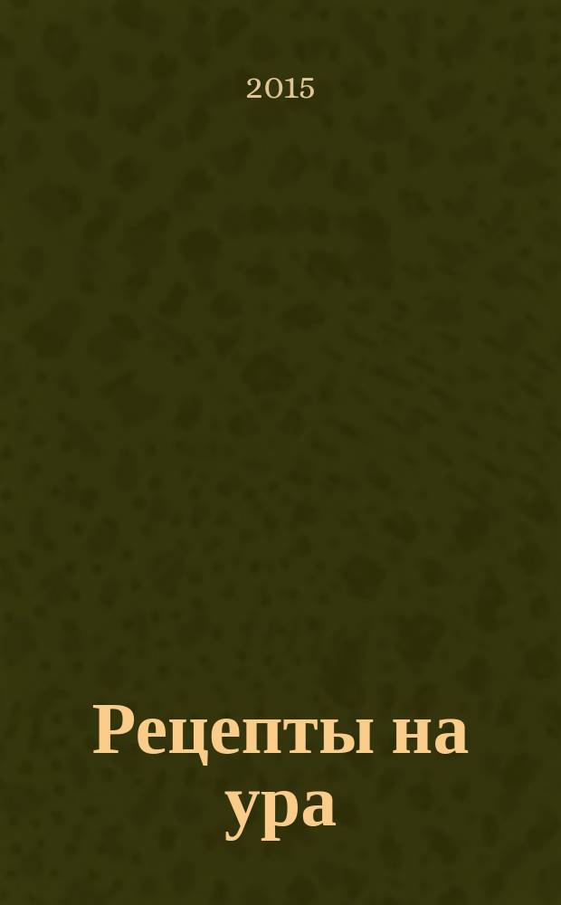 Рецепты на ура : шедевры кулинарии от читателей журнала Еда для всей семьи. 2015, № 1 (21)