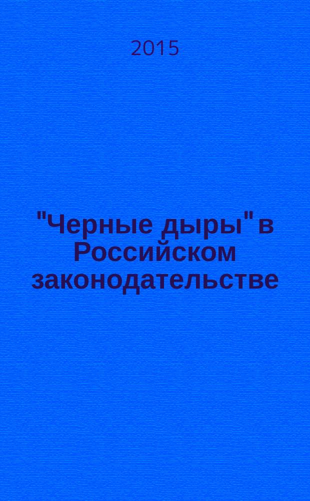 "Черные дыры" в Российском законодательстве : Юрид. журн. Для юристов, руководителей орг. и гл. бухгалтеров. 2015, № 1