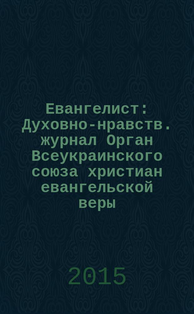 Евангелист : Духовно-нравств. журнал Орган Всеукраинского союза христиан евангельской веры. 2015, № 1 (54)