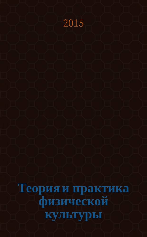 Теория и практика физической культуры : Науч.-попул. журн. Орган Всесоюз. ком. по делам физ. культуры и спорта при СНК Союза ССР. 2015, № 1