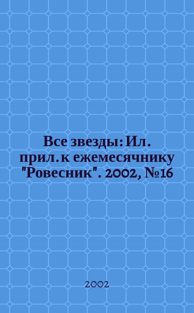 Все звезды : Ил. прил. к ежемесячнику "Ровесник". 2002, № 16 (85)