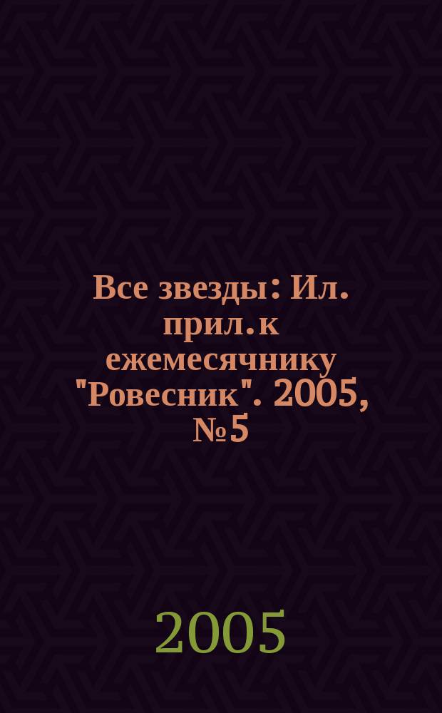 Все звезды : Ил. прил. к ежемесячнику "Ровесник". 2005, № 5 (150)
