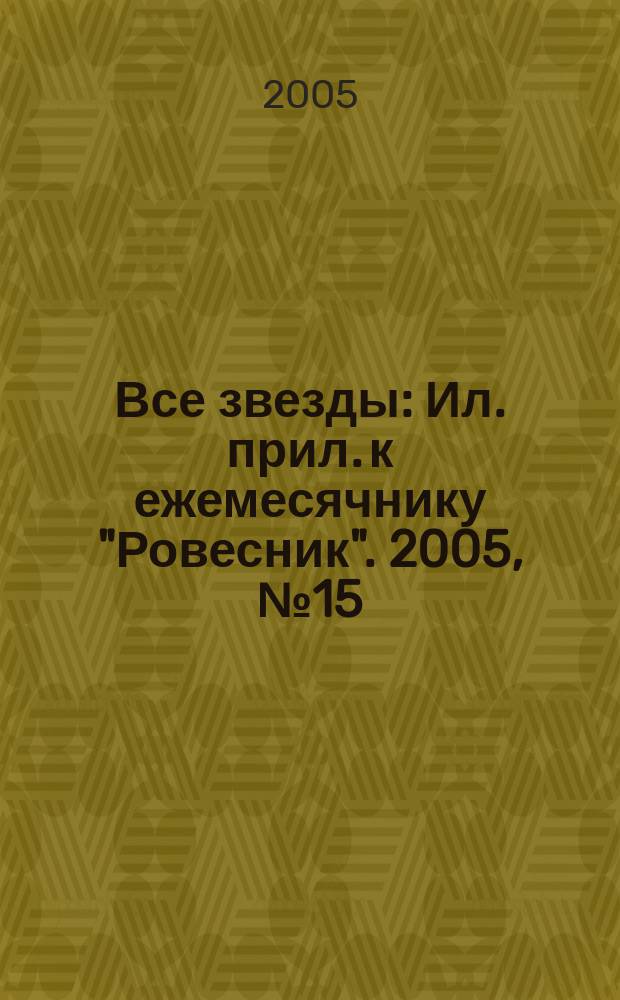 Все звезды : Ил. прил. к ежемесячнику "Ровесник". 2005, № 15 (160)
