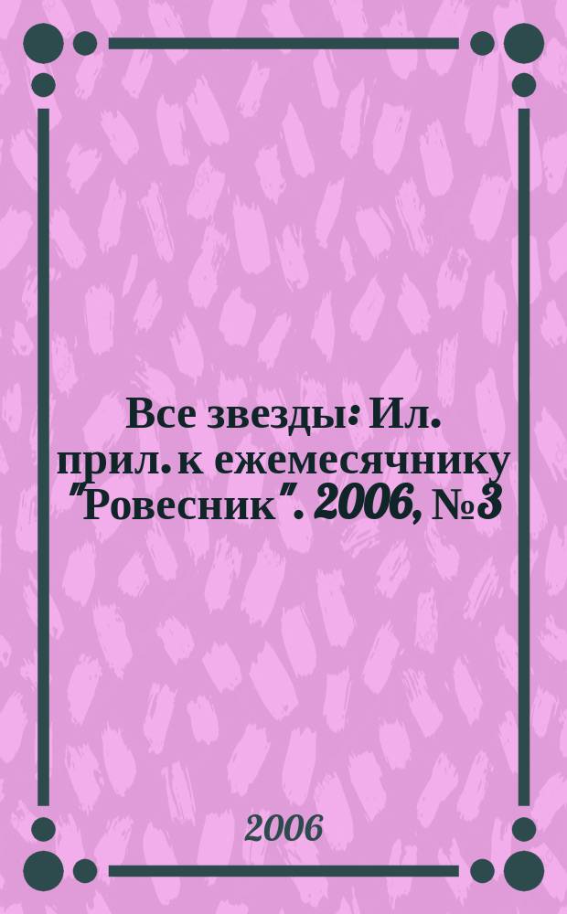Все звезды : Ил. прил. к ежемесячнику "Ровесник". 2006, № 3 (174)