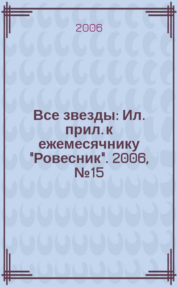 Все звезды : Ил. прил. к ежемесячнику "Ровесник". 2006, № 15 (186)
