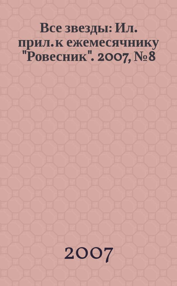 Все звезды : Ил. прил. к ежемесячнику "Ровесник". 2007, № 8 (205)
