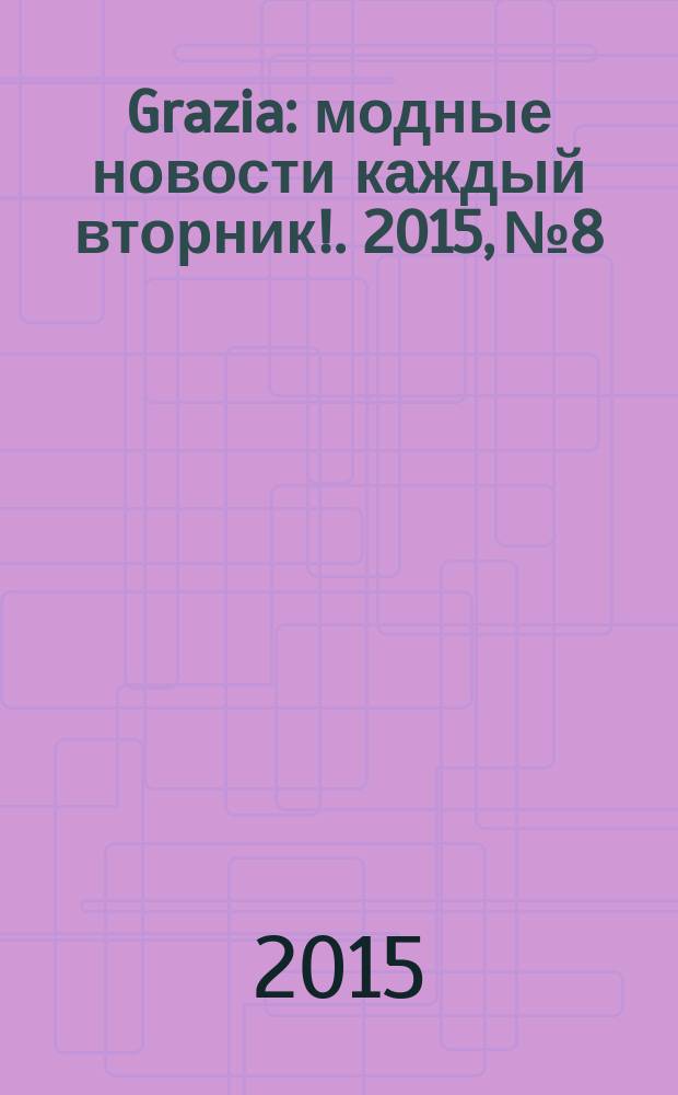 Grazia : модные новости каждый вторник !. 2015, № 8
