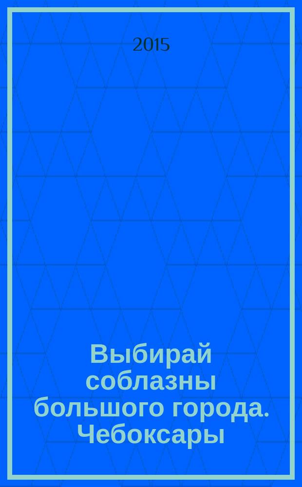 Выбирай соблазны большого города. Чебоксары : рекламно-информационный журнал. 2015, № 2 (74)