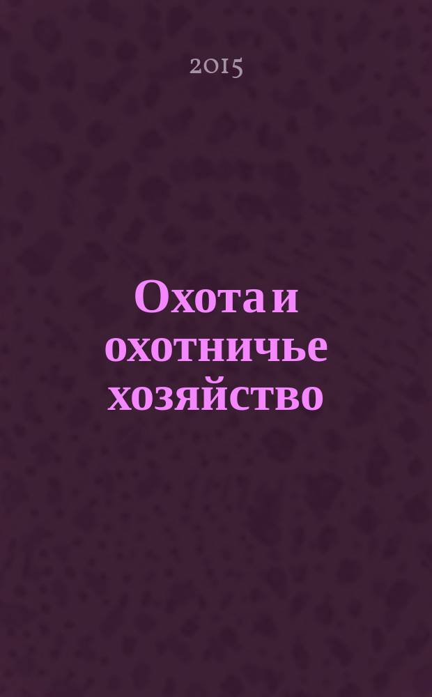 Охота и охотничье хозяйство : Ежемес. науч.-произв. журн. М-ва с. х. СССР. 2015, № 1