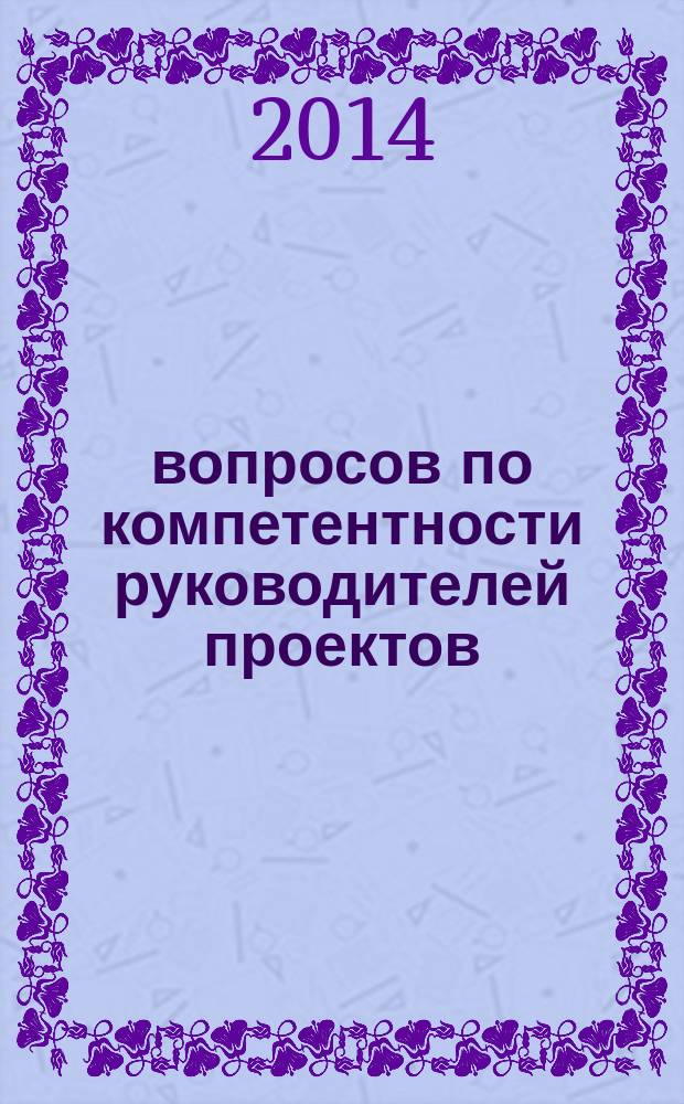 555 вопросов по компетентности руководителей проектов : подготовка к сертификации в соответствии с требованиями IPMA/СОВНЕТ : учебное пособие