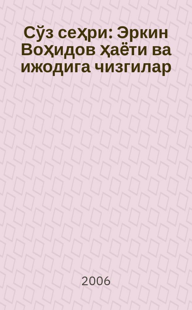 Сўз сеҳри : Эркин Воҳидов ҳаëти ва ижодига чизгилар = [Волшебство слова]