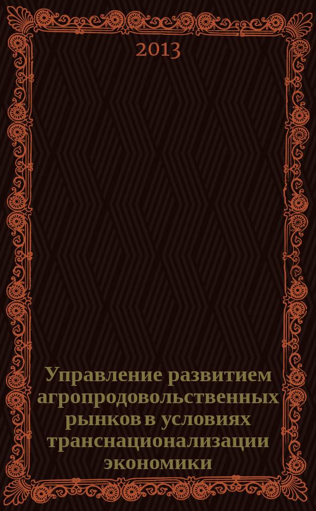 Управление развитием агропродовольственных рынков в условиях транснационализации экономики : (курс научно-популярных проблемных лекций) : в 2 ч