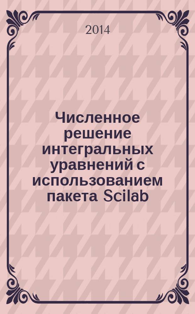 Численное решение интегральных уравнений с использованием пакета Scilab : учебное пособие : для студентов физико-математических факультетов