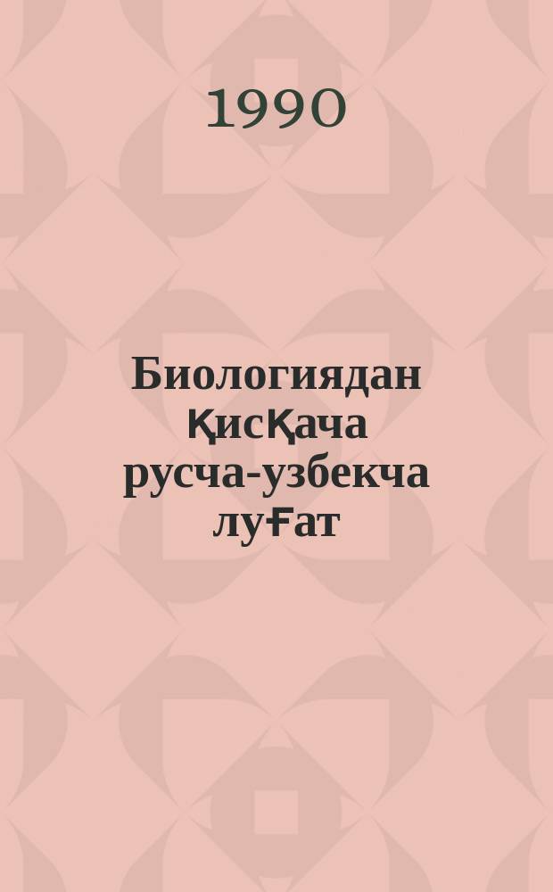 Биологиядан қисқача русча-узбекча луғат = Краткий русско-узбекский словарь биологических терминов