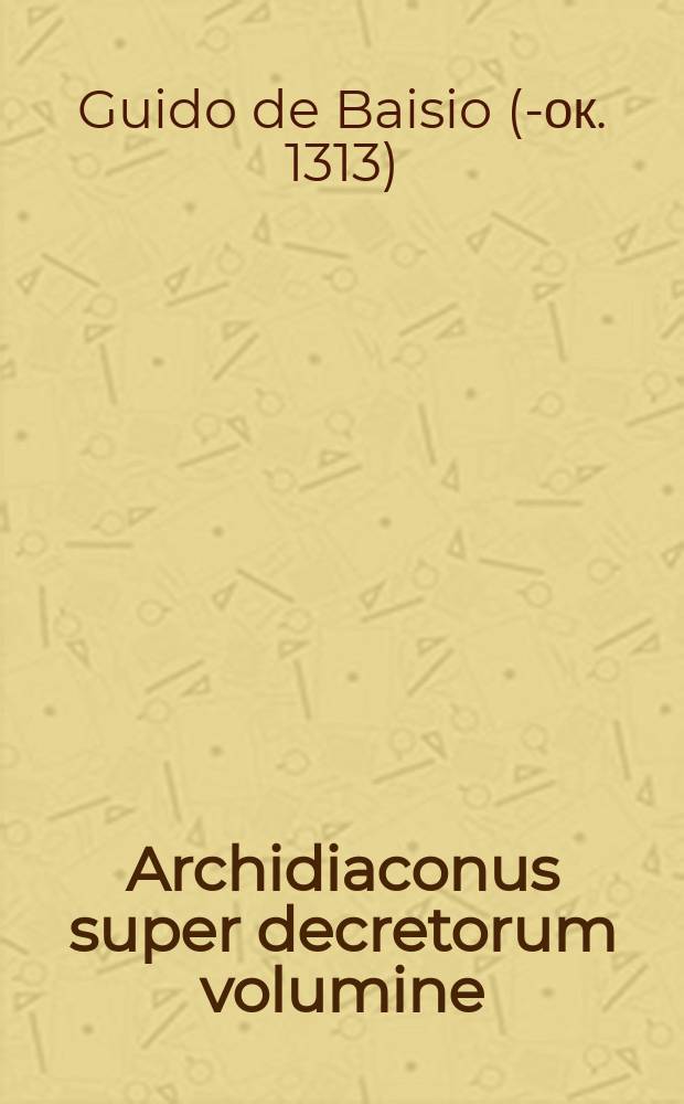 Archidiaconus super decretorum volumine: cu[m] additio[n]ibus noviter additis