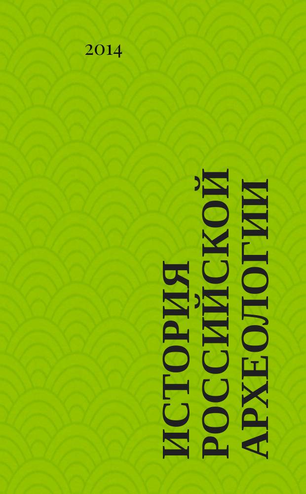 История Российской археологии: учения, школы и личности. Т. 1 : [Общий обзор и дореволюционное время]