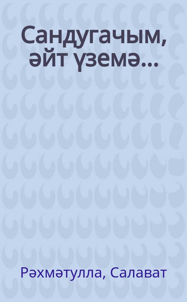 Сандугачым, әйт үземә... : шигырьләр, поэмалар = Соловей мой, скажи-ка мне...