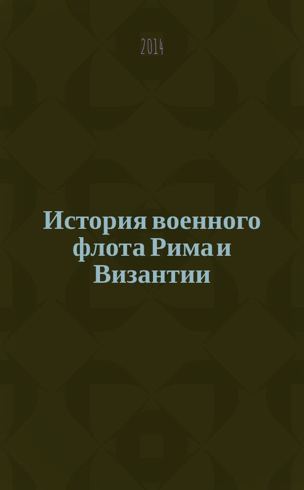 История военного флота Рима и Византии : (от Юлия Цезаря до завоевания крестоносцами Константинополя)