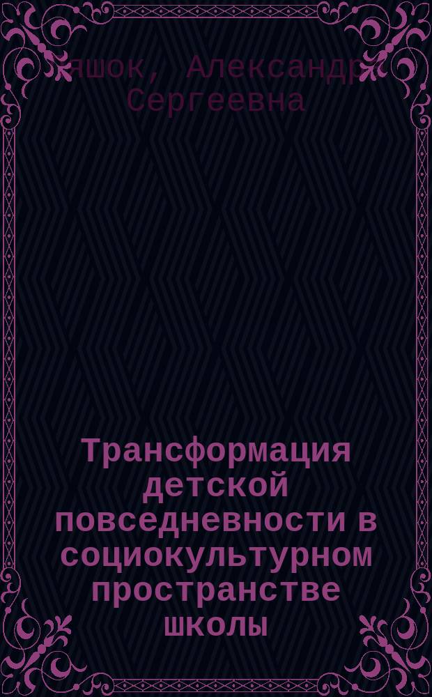 Трансформация детской повседневности в социокультурном пространстве школы (на материале 1980-х-1990-х гг.) : автореферат диссертации на соискание ученой степени кандидата культурологии : специальность 24.00.01 <Теория и история культуры>