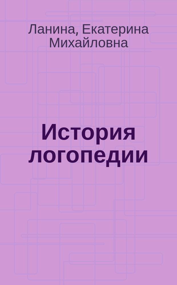 История логопедии : учебное пособие : для студентов бакалавриата, обучающихся по направлению подготовки 050700 "Специальное (дефектологическое) образование"